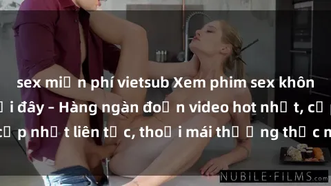 sex miễn phí vietsub Xem phim sex không che miễn phí tại đây – Hàng ngàn đoạn video hot nhất, cập nhật liên tục, thoải mái thưởng thức mà không tốn kém.