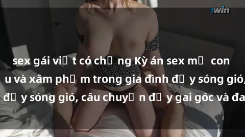sex gái việt có chồng Kỳ án sex mẹ con Việt Nam: Sự sở hữu và xâm phạm trong gia đình đầy sóng gió, câu chuyện đầy gai góc và đau lòng.