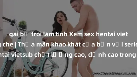 gái bị trói làm tình Xem sex hentai vietsub cực hot, không che | Thỏa mãn khao khát của bạn với series hentai vietsub chất lượng cao, đỉnh cao trong thể loại anime không che.