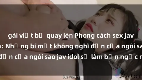gái việt bị quay lén Phong cách sex jav idol siêu hấp dẫn: Những bí mật không nghĩ đến của ngôi sao jav idol sẽ làm bạn ngạc nhiên!