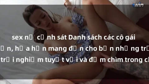 sex nữ cảnh sát Danh sách các cô gái gọi Việt Nam hấp dẫn, hứa hẹn mang đến cho bạn những trải nghiệm tuyệt vời và đắm chìm trong cảm xúc tuyệt vời.