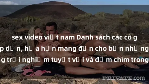 sex video việt nam Danh sách các cô gái gọi Việt Nam hấp dẫn, hứa hẹn mang đến cho bạn những trải nghiệm tuyệt vời và đắm chìm trong cảm xúc tuyệt vời.