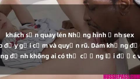 khách sạn quay lén Những hình ảnh sex gái Việt xinh đẹp đầy gợi cảm và quyến rũ. Dám khẳng định không ai có thể cưỡng lại được vẻ đẹp của họ.
