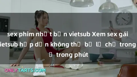 sex phim nhật bản vietsub Xem sex gái tây vietsub hấp dẫn không thể bỏ lỡ chỉ trong phút