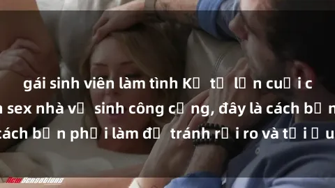 gái sinh viên làm tình Kể từ lần cuối cùng bạn thực hành sex nhà vệ sinh công cộng, đây là cách bạn phải làm để tránh rủi ro và tối ưu trải nghiệm.