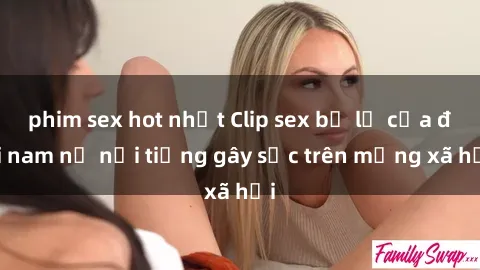 phim sex hot nhất Clip sex bị lộ của đôi nam nữ nổi tiếng gây sốc trên mạng xã hội