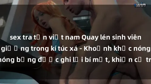 sex tra tấn việt nam Quay lén sinh viên làm tình ngay trên giường trong kí túc xá - Khoảnh khắc nóng bỏng được ghi lại bí mật, khiến cả trường học xôn xao.