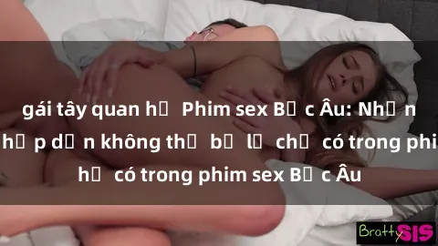 gái tây quan hệ Phim sex Bắc Âu: Những cảnh nóng hấp dẫn không thể bỏ lỡ chỉ có trong phim sex Bắc Âu