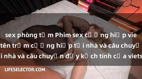 sex phòng tắm Phim sex cưỡng hiếp vietsub: Nữ sinh bị tên trộm cưỡng hiếp tại nhà và câu chuyện đầy kịch tính của vietsub