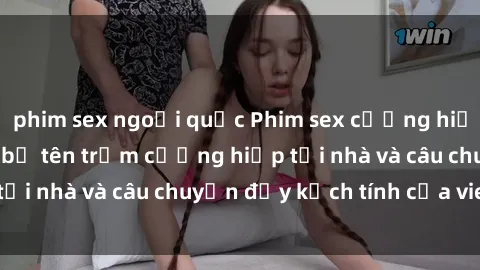 phim sex ngoại quốc Phim sex cưỡng hiếp vietsub: Nữ sinh bị tên trộm cưỡng hiếp tại nhà và câu chuyện đầy kịch tính của vietsub