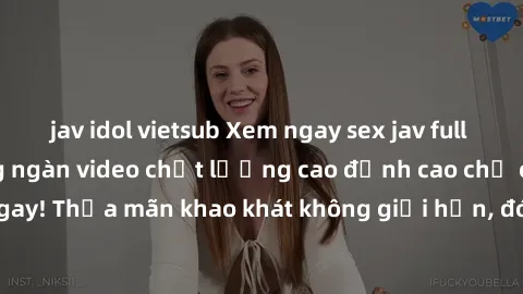jav idol vietsub Xem ngay sex jav full HD miễn phí - Hàng ngàn video chất lượng cao đỉnh cao chỉ cần click vào ngay! Thỏa mãn khao khát không giới hạn, đón chờ những trải nghiệm mới lạ!
