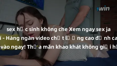 sex học sinh không che Xem ngay sex jav full HD miễn phí - Hàng ngàn video chất lượng cao đỉnh cao chỉ cần click vào ngay! Thỏa mãn khao khát không giới hạn, đón chờ những trải nghiệm mới lạ!