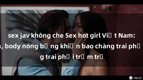 sex jav không che Sex hot girl Việt Nam: Mặt xinh, body nóng bỏng khiến bao chàng trai phải trầm trồ