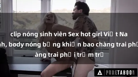clip nóng sinh viên Sex hot girl Việt Nam: Mặt xinh, body nóng bỏng khiến bao chàng trai phải trầm trồ