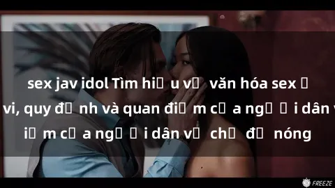 sex jav idol Tìm hiểu về văn hóa sex ở Việt Nam: Hành vi, quy định và quan điểm của người dân về chủ đề nóng