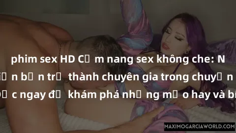 phim sex HD Cẩm nang sex không che: Những bí quyết khiến bạn trở thành chuyên gia trong chuyện ấy! Đọc ngay để khám phá những mẹo hay và bí quyết tình dục không che.