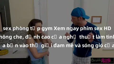 sex phòng tập gym Xem ngay phim sex HD chất lượng cao không che, đỉnh cao của nghệ thuật làm tình, đưa bạn vào thế giới đam mê và sóng gió của tình yêu không giới hạn.