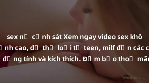 sex nữ cảnh sát Xem ngay video sex không che miễn phí đỉnh cao, đủ thể loại từ teen, milf đến các cảnh quan hệ đồng tính và kích thích. Đảm bảo thoả mãn mọi khả năng kích thích của bạn!
