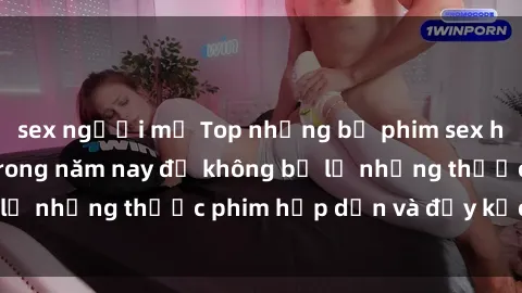 sex người mỹ Top những bộ phim sex hay nhất nên xem trong năm nay để không bỏ lỡ những thước phim hấp dẫn và đầy kịch tính.