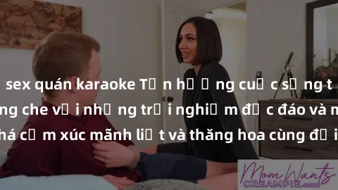 sex quán karaoke Tận hưởng cuộc sống tình dục online không che với những trải nghiệm độc đáo và mới lạ. Khám phá cảm xúc mãnh liệt và thăng hoa cùng đối tác tại các trang web chuyên nghiệp.