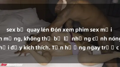 sex bị quay lén Đón xem phim sex mới nhất đang hot trên mạng, không thể bỏ lỡ những cảnh nóng hổi đầy kích thích. Tận hưởng ngay trước khi bị xoá chóng mặt!