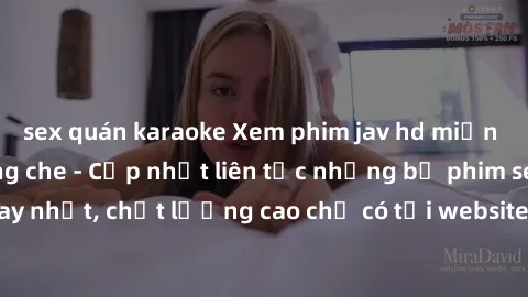 sex quán karaoke Xem phim jav hd miễn phí đỉnh cao không che - Cập nhật liên tục những bộ phim sex hay nhất, chất lượng cao chỉ có tại website chuyên nghiệp hàng đầu.