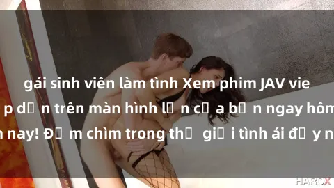 gái sinh viên làm tình Xem phim JAV vietsub mới nhất và hấp dẫn trên màn hình lớn của bạn ngay hôm nay! Đắm chìm trong thế giới tình ái đầy nóng bỏng và kích thích.