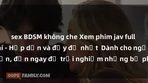 sex BDSM không che Xem phim jav full HD online miễn phí - Hấp dẫn và đầy đủ nhất  Dành cho người lớn, đến ngay để trải nghiệm những bộ phim hấp dẫn và hấp dẫn.