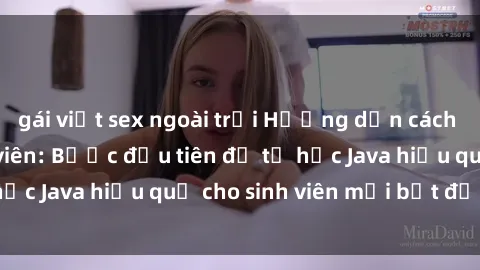 gái việt sex ngoài trời Hướng dẫn cách học Java cho sinh viên: Bước đầu tiên để tự học Java hiệu quả cho sinh viên mới bắt đầu là gì?