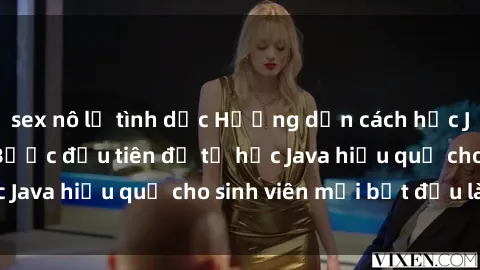 sex nô lệ tình dục Hướng dẫn cách học Java cho sinh viên: Bước đầu tiên để tự học Java hiệu quả cho sinh viên mới bắt đầu là gì?