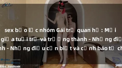 sex bạo lực nhóm Gái trẻ quan hệ: Mối quan hệ khác biệt giữa tuổi trẻ và trưởng thành - Những điều cần biết và cảnh báo từ chuyên gia