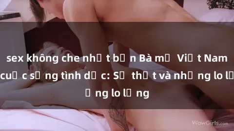 sex không che nhật bản Bà mẹ Việt Nam và cuộc sống tình dục: Sự thật và những lo lắng