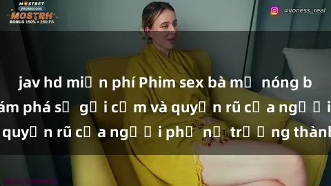 jav hd miễn phí Phim sex bà mẹ nóng bỏng: Hành trình khám phá sự gợi cảm và quyến rũ của người phụ nữ trưởng thành.