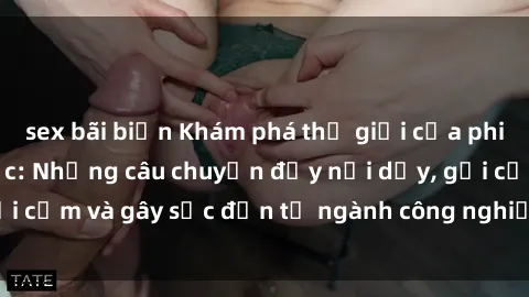 sex bãi biển Khám phá thế giới của phim sex nô lệ tình dục: Những câu chuyện đầy nổi dậy, gợi cảm và gây sốc đến từ ngành công nghiệp giải trí đen tối
