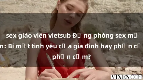 sex giáo viên vietsub Động phòng sex mẹ con: Bí mật tình yêu của gia đình hay phản cảm?