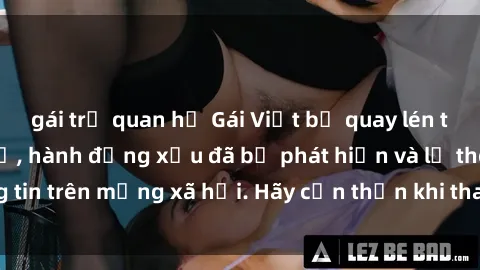 gái trẻ quan hệ Gái Việt bị quay lén trong phòng thay đồ, hành động xấu đã bị phát hiện và lộ thông tin trên mạng xã hội. Hãy cẩn thận khi thay đồ ở nơi công cộng!