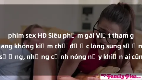 phim sex HD Siêu phẩm gái Việt tham gia trong buổi gangbang không kiềm chế được lòng sung sướng, những cảnh nóng nảy khiến ai cũng phải mãn nhãn