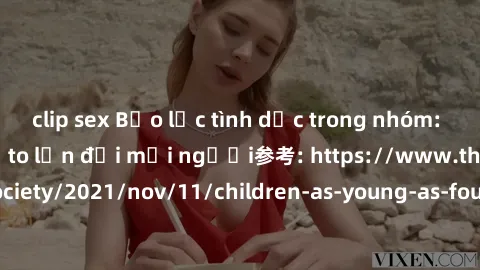 clip sex Bạo lực tình dục trong nhóm: nguy cơ và hậu quả to lớn đối mọi người参考: https://www.theguardian.com/society/2021/nov/11/children-as-young-as-four-are-being-sexually-abused-by-groups-in-uk-rep