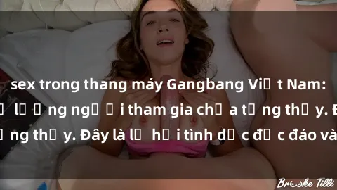 sex trong thang máy Gangbang Việt Nam: Kỷ lục mới với số lượng người tham gia chưa từng thấy. Đây là lễ hội tình dục độc đáo và gây sốc.
