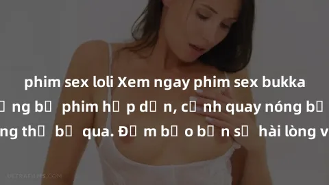 phim sex loli Xem ngay phim sex bukkake hàng đầu với những bộ phim hấp dẫn, cảnh quay nóng bỏng không thể bỏ qua. Đảm bảo bạn sẽ hài lòng với trải nghiệm mới lạ này!