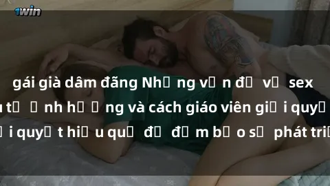 gái già dâm đãng Những vấn đề về sex học sinh: Các yếu tố ảnh hưởng và cách giáo viên giải quyết hiệu quả để đảm bảo sự phát triển toàn diện.
