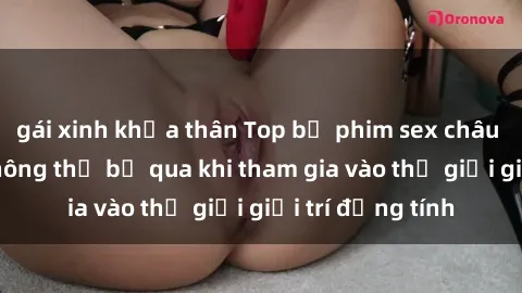 gái xinh khỏa thân Top bộ phim sex châu âu nổi tiếng không thể bỏ qua khi tham gia vào thế giới giải trí đồng tính