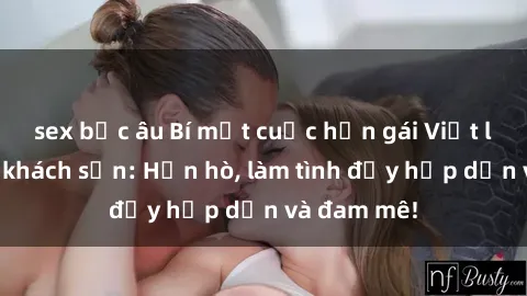 sex bắc âu Bí mật cuộc hẹn gái Việt lần đầu ở khách sạn: Hẹn hò, làm tình đầy hấp dẫn và đam mê!