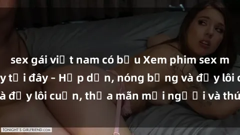 sex gái việt nam có bầu Xem phim sex miễn phí online ngay tại đây – Hấp dẫn, nóng bỏng và đầy lôi cuốn, thỏa mãn mọi người và thú vui của bạn!