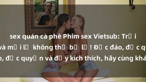 sex quán cà phê Phim sex Vietsub: Trải nghiệm hấp dẫn và mới lạ không thể bỏ lỡ! Độc đáo, độc quyền và đầy kích thích, hãy cùng khám phá ngay!