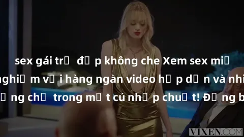 sex gái trẻ đẹp không che Xem sex miễn phí: Cùng trải nghiệm với hàng ngàn video hấp dẫn và nhiều thể loại đa dạng chỉ trong một cú nhấp chuột! Đừng bỏ lỡ cơ hội thưởng thức tuyệt vời này ngay hôm nay