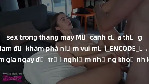 sex trong thang máy Mở cánh cửa thế giới sex MILF Việt Nam để khám phá niềm vui mới_ENCODE_. Hãy tham gia ngay để trải nghiệm những khoảnh khắc đầy kích thích và đam mê.