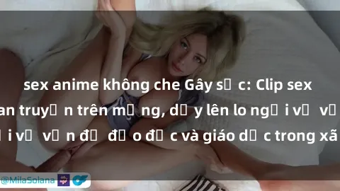 sex anime không che Gây sốc: Clip sex mẹ con Việt Nam lan truyền trên mạng, dấy lên lo ngại về vấn đề đạo đức và giáo dục trong xã hội hiện nay.