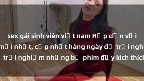 sex gái sinh viên việt nam Hấp dẫn với sex hentai vietsub mới nhất, cập nhật hàng ngày để trải nghiệm những bộ phim đầy kích thích và hấp dẫn.