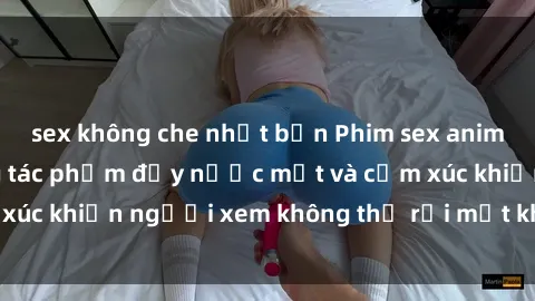 sex không che nhật bản Phim sex anime đỉnh cao: Những tác phẩm đầy nước mắt và cảm xúc khiến người xem không thể rời mắt khỏi màn hình